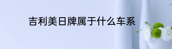 吉利美日牌属于什么车系