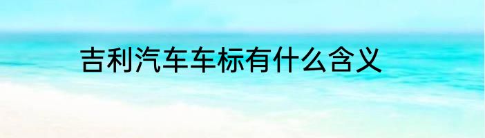 吉利汽车车标有什么含义