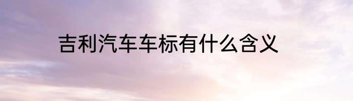 吉利汽车车标有什么含义