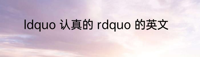 ldquo 认真的 rdquo 的英文