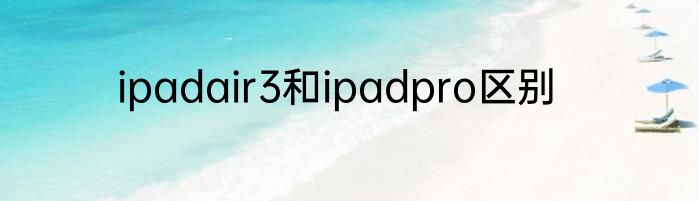 ipadair3和ipadpro区别