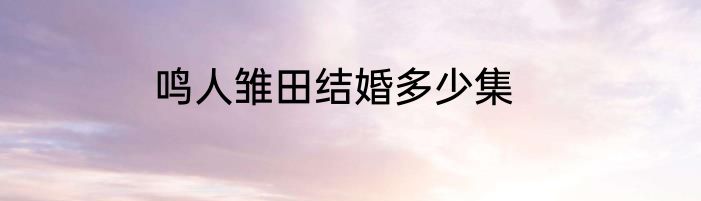 鸣人雏田结婚多少集
