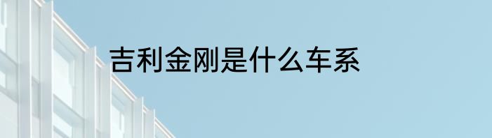 吉利金刚是什么车系