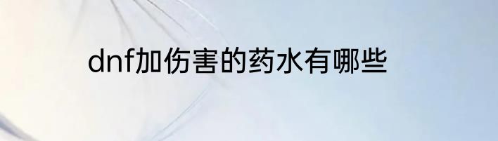 dnf加伤害的药水有哪些