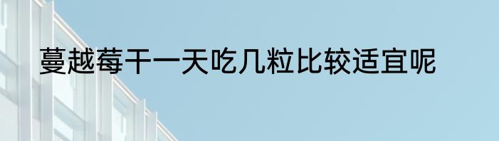 蔓越莓干一天吃几粒比较适宜呢