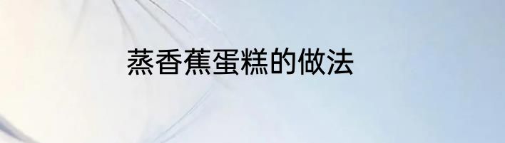 蒸香蕉蛋糕的做法