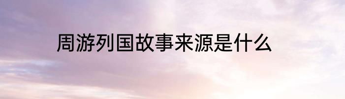 周游列国故事来源是什么