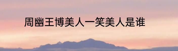 周幽王博美人一笑美人是谁