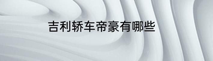 吉利轿车帝豪有哪些