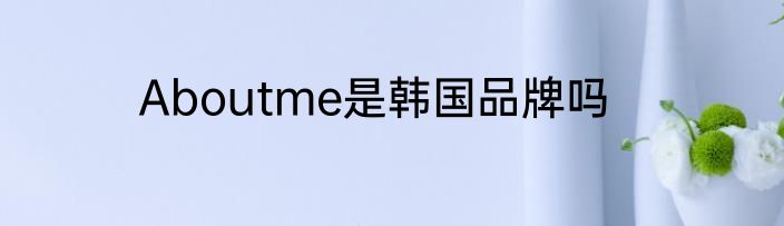 Aboutme是韩国品牌吗