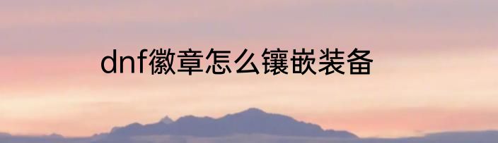 dnf徽章怎么镶嵌装备