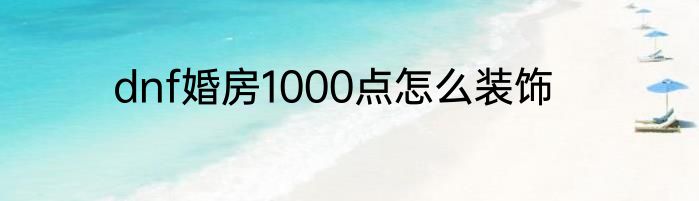 dnf婚房1000点怎么装饰