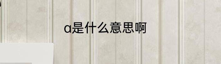 a是什么意思啊