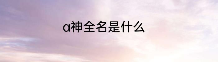 a神全名是什么