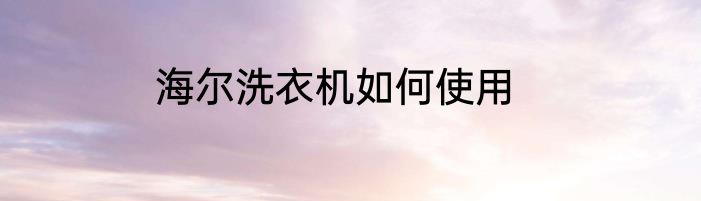 海尔洗衣机如何使用