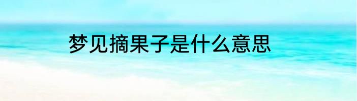梦见摘果子是什么意思