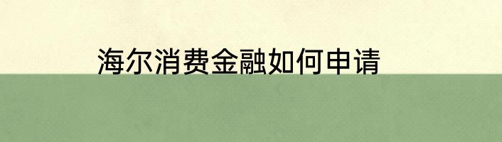 海尔消费金融如何申请