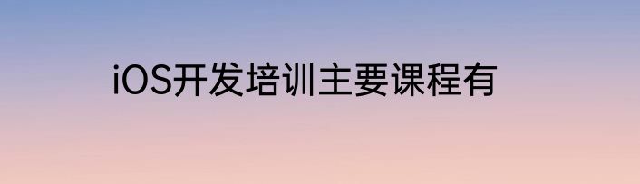 iOS开发培训主要课程有