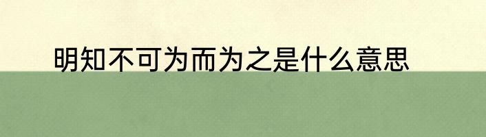 明知不可为而为之是什么意思