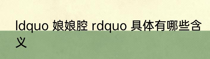 ldquo 娘娘腔 rdquo 具体有哪些含义