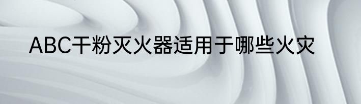ABC干粉灭火器适用于哪些火灾