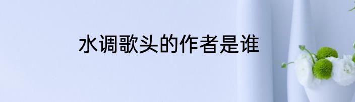 水调歌头的作者是谁