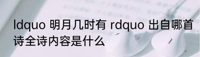 ldquo 明月几时有 rdquo 出自哪首诗全诗内容是什么