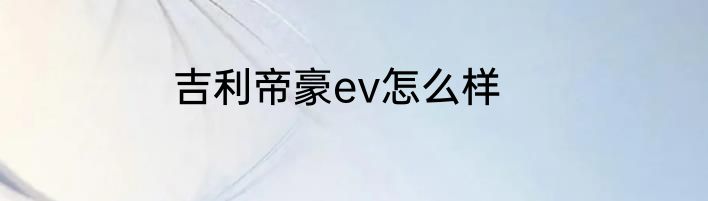 吉利帝豪ev怎么样