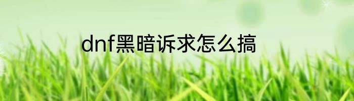 dnf黑暗诉求怎么搞
