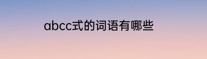 abcc式的词语有哪些