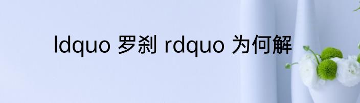 ldquo 罗刹 rdquo 为何解