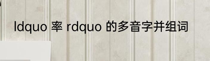 ldquo 率 rdquo 的多音字并组词