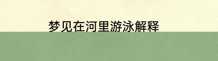 梦见在河里游泳解释