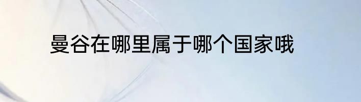 曼谷在哪里属于哪个国家哦