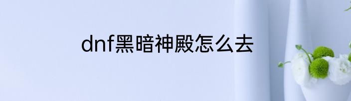 dnf黑暗神殿怎么去