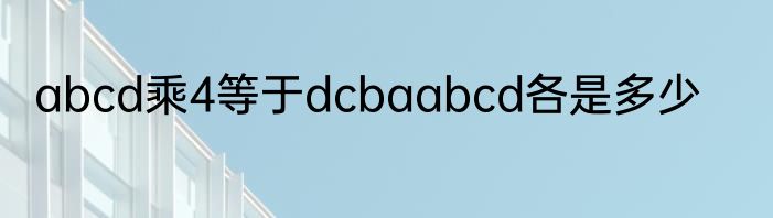 abcd乘4等于dcbaabcd各是多少