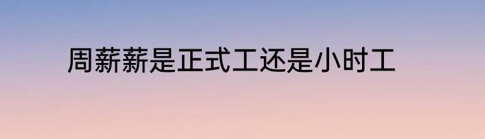周薪薪是正式工还是小时工