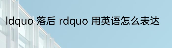 ldquo 落后 rdquo 用英语怎么表达
