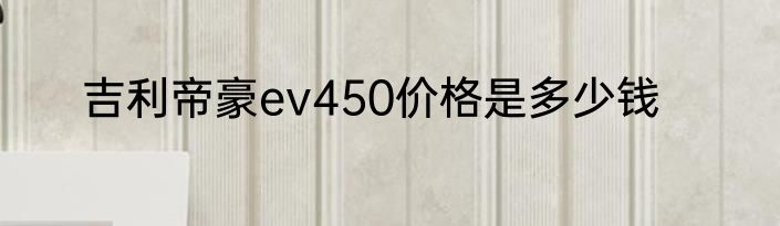 吉利帝豪ev450价格是多少钱