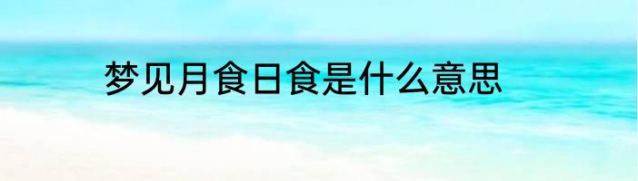 梦见月食日食是什么意思
