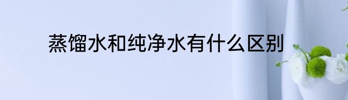 蒸馏水和纯净水有什么区别
