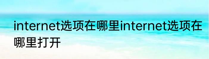 internet选项在哪里internet选项在哪里打开