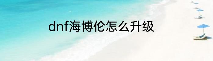 dnf海博伦怎么升级