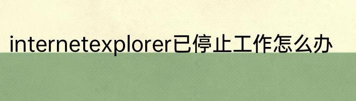 internetexplorer已停止工作怎么办