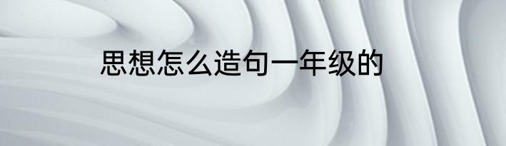思想怎么造句一年级的