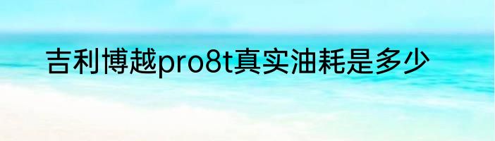 吉利博越pro8t真实油耗是多少