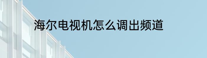 海尔电视机怎么调出频道