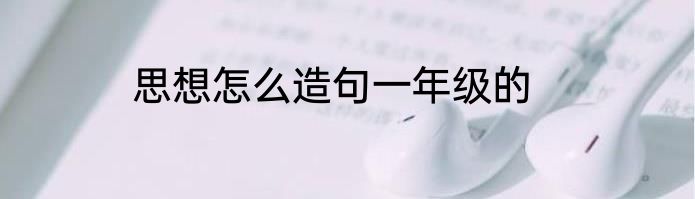 思想怎么造句一年级的