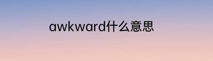 awkward什么意思