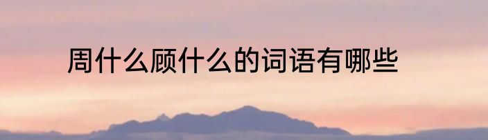 周什么顾什么的词语有哪些
